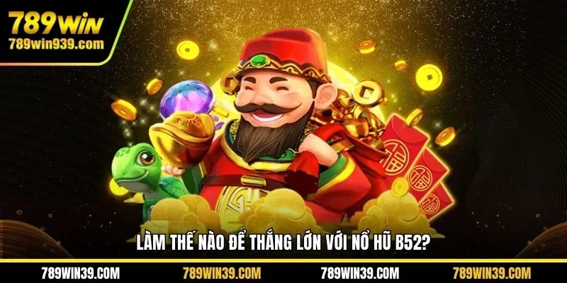 Làm thế nào để thắng lớn với nổ hũ B52?
