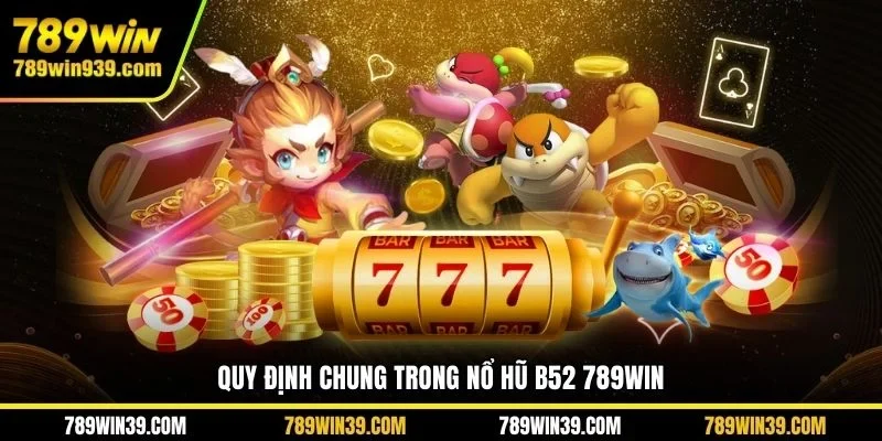 Quy định chung trong nổ hũ B52 789WIN