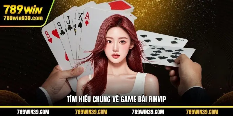 Tìm hiểu chung về game bài Rikvip