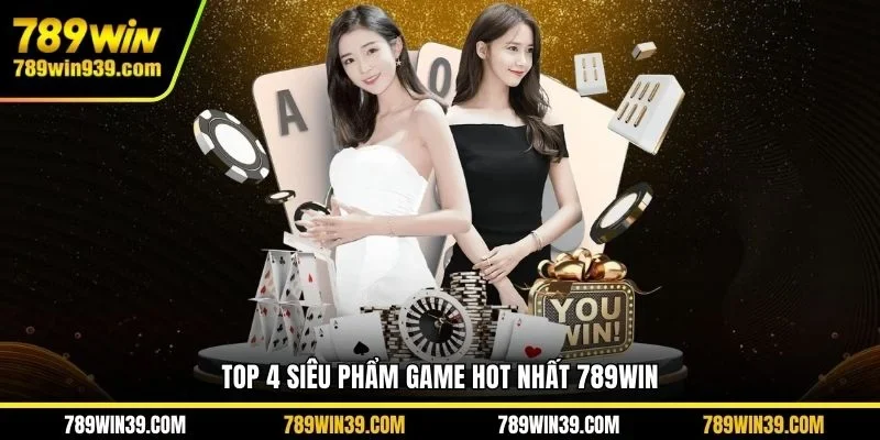 Top 4 siêu phẩm game hot nhất 789WIN